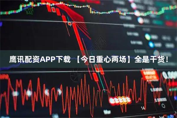 鹰讯配资APP下载 【今日重心两场】全是干货！