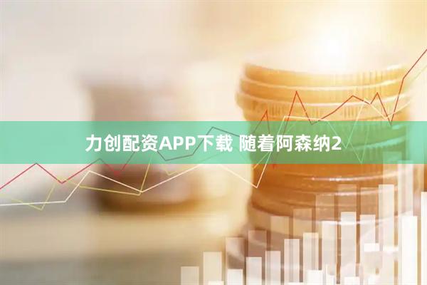 力创配资APP下载 随着阿森纳2