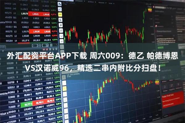 外汇配资平台APP下载 周六009:德乙 帕德博恩VS汉诺威96,精选二串内附比分扫盘!
