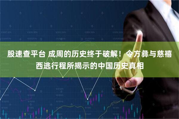 股速查平台 成周的历史终于破解！令方彝与慈禧西逃行程所揭示的中国历史真相