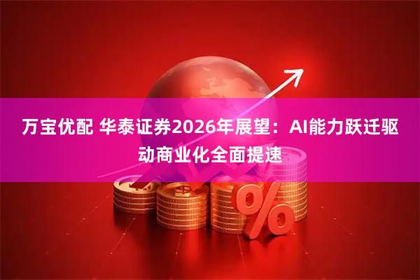 万宝优配 华泰证券2026年展望：AI能力跃迁驱动商业化全面提速