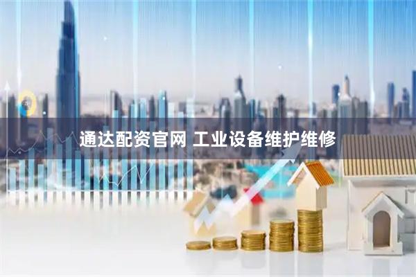 通达配资官网 工业设备维护维修