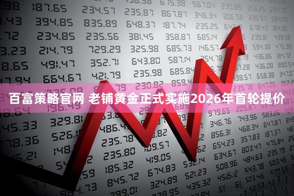 百富策略官网 老铺黄金正式实施2026年首轮提价
