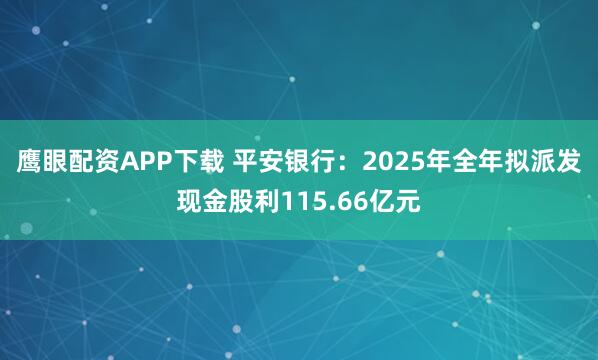 鹰眼配资APP下载 平安银行：2025年全年拟派发现金股利115.66亿元