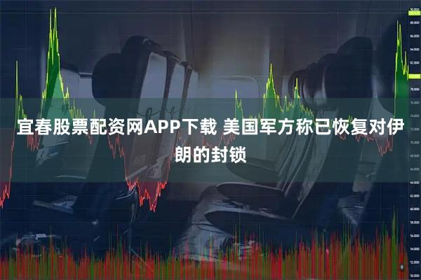 宜春股票配资网APP下载 美国军方称已恢复对伊朗的封锁