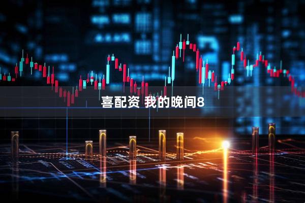 喜配资 我的晚间8